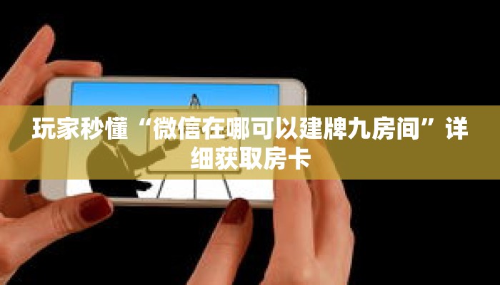 玩家秒懂“微信在哪可以建牌九房间”详细获取房卡 玩家秒懂“微信在哪可以建牌九房间”详细获取房卡