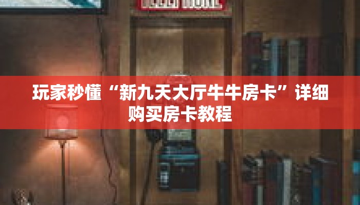 玩家秒懂“新九天大厅牛牛房卡”详细购买房卡教程 玩家秒懂“新九天大厅牛牛房卡”详细购买房卡教程
