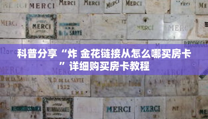 科普分享“炸 金花链接从怎么哪买房卡”详细购买房卡教程 科普分享“炸 金花链接从怎么哪买房卡”详细购买房卡教程