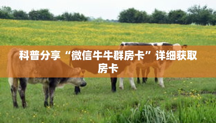 科普分享“微信牛牛群房卡”详细获取房卡 科普分享“微信牛牛群房卡”详细获取房卡