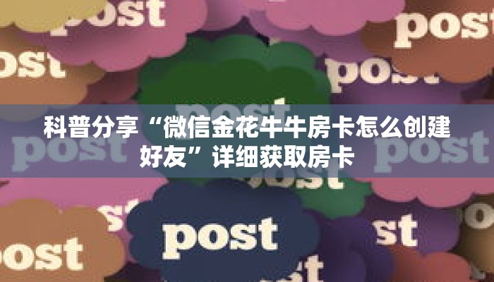 科普分享“微信金花牛牛房卡怎么创建好友”详细获取房卡 科普分享“微信金花牛牛房卡怎么创建好友”详细获取房卡