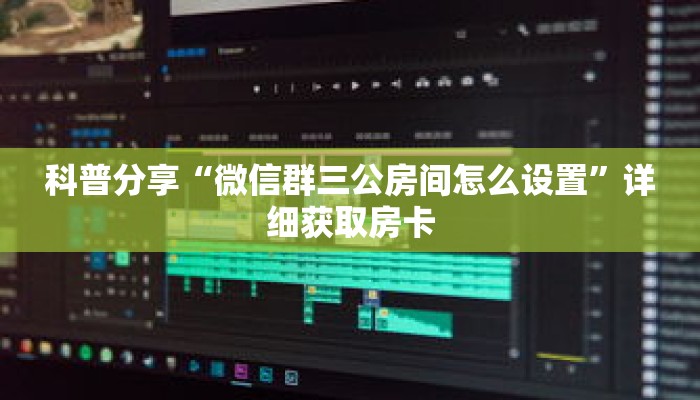 科普分享“微信群三公房间怎么设置”详细获取房卡 科普分享“微信群三公房间怎么设置”详细获取房卡