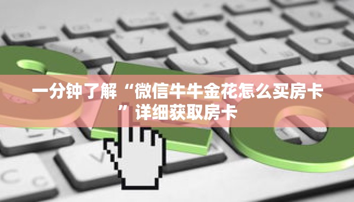 一分钟了解“微信牛牛金花怎么买房卡”详细获取房卡 一分钟了解“微信牛牛金花怎么买房卡”详细获取房卡