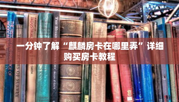 一分钟了解“麒麟房卡在哪里弄”详细购买房卡教程 一分钟了解“麒麟房卡在哪里弄”详细购买房卡教程