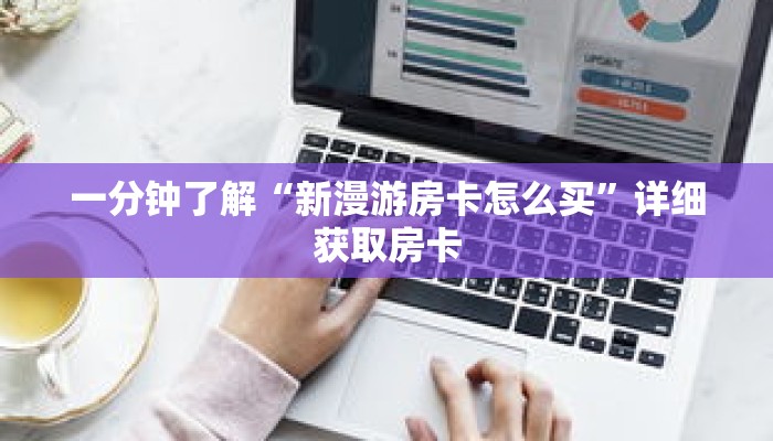 一分钟了解“新漫游房卡怎么买”详细获取房卡 一分钟了解“新漫游房卡怎么买”详细获取房卡