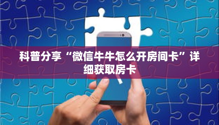 科普分享“微信牛牛怎么开房间卡”详细获取房卡 科普分享“微信牛牛怎么开房间卡”详细获取房卡