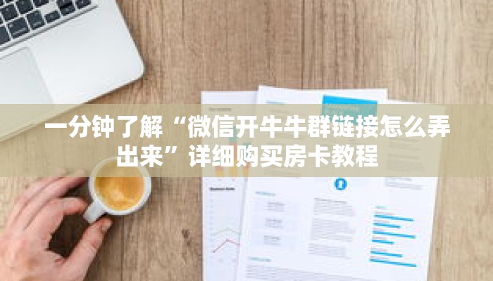 一分钟了解“微信开牛牛群链接怎么弄出来”详细购买房卡教程 一分钟了解“微信开牛牛群链接怎么弄出来”详细购买房卡教程