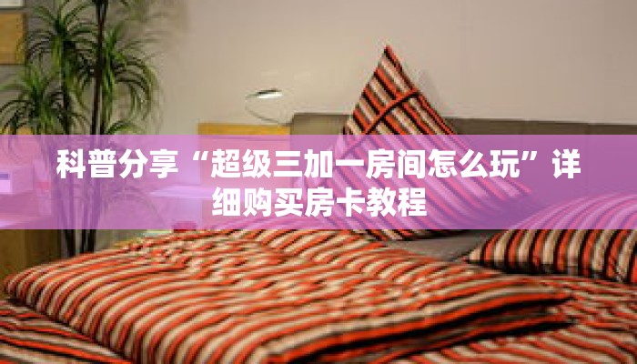 科普分享“超级三加一房间怎么玩”详细购买房卡教程 科普分享“超级三加一房间怎么玩”详细购买房卡教程