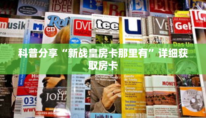 科普分享“新战皇房卡那里有”详细获取房卡 科普分享“新战皇房卡那里有”详细获取房卡