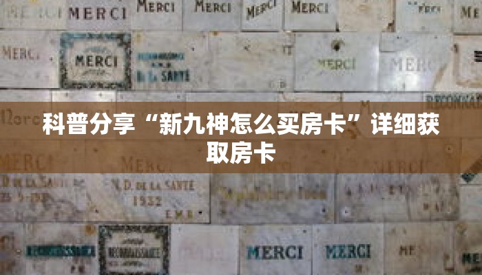 科普分享“新九神怎么买房卡”详细获取房卡 科普分享“新九神怎么买房卡”详细获取房卡