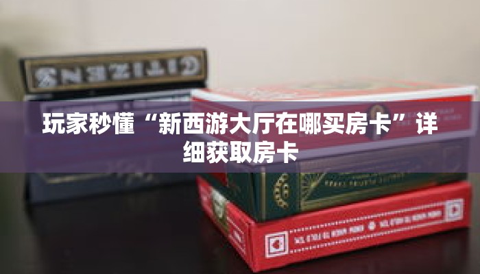 玩家秒懂“新西游大厅在哪买房卡”详细获取房卡 玩家秒懂“新西游大厅在哪买房卡”详细获取房卡