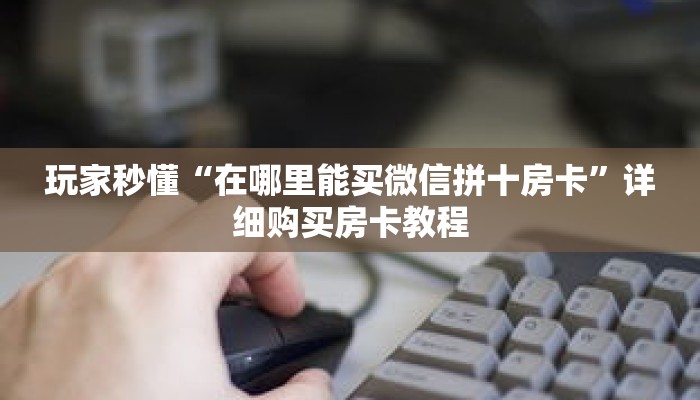 玩家秒懂“在哪里能买微信拼十房卡”详细购买房卡教程 玩家秒懂“在哪里能买微信拼十房卡”详细购买房卡教程