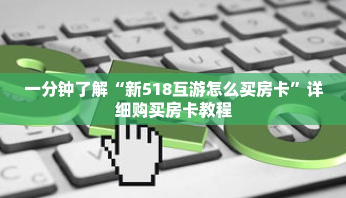 一分钟了解“新518互游怎么买房卡”详细购买房卡教程 一分钟了解“新518互游怎么买房卡”详细购买房卡教程