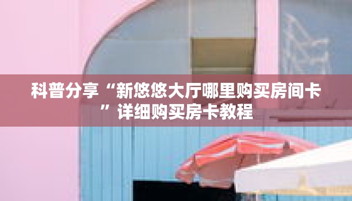科普分享“新悠悠大厅哪里购买房间卡”详细购买房卡教程 科普分享“新悠悠大厅哪里购买房间卡”详细购买房卡教程