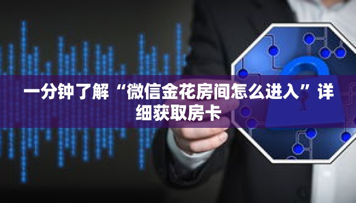 一分钟了解“微信金花房间怎么进入”详细获取房卡 一分钟了解“微信金花房间怎么进入”详细获取房卡