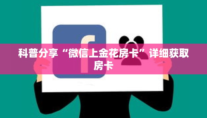 科普分享“微信上金花房卡”详细获取房卡 科普分享“微信上金花房卡”详细获取房卡