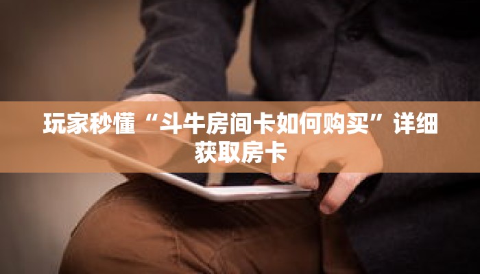 玩家秒懂“斗牛房间卡如何购买”详细获取房卡 玩家秒懂“斗牛房间卡如何购买”详细获取房卡