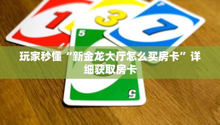 玩家秒懂“新金龙大厅怎么买房卡”详细获取房卡 玩家秒懂“新金龙大厅怎么买房卡”详细获取房卡