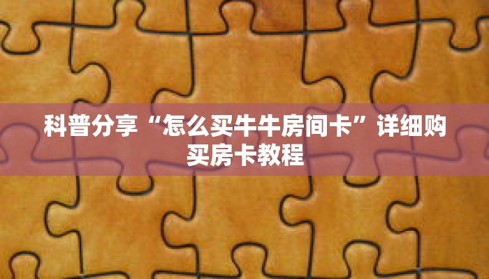 科普分享“怎么买牛牛房间卡”详细购买房卡教程 科普分享“怎么买牛牛房间卡”详细购买房卡教程