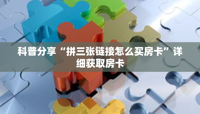 科普分享“拼三张链接怎么买房卡”详细获取房卡 科普分享“拼三张链接怎么买房卡”详细获取房卡