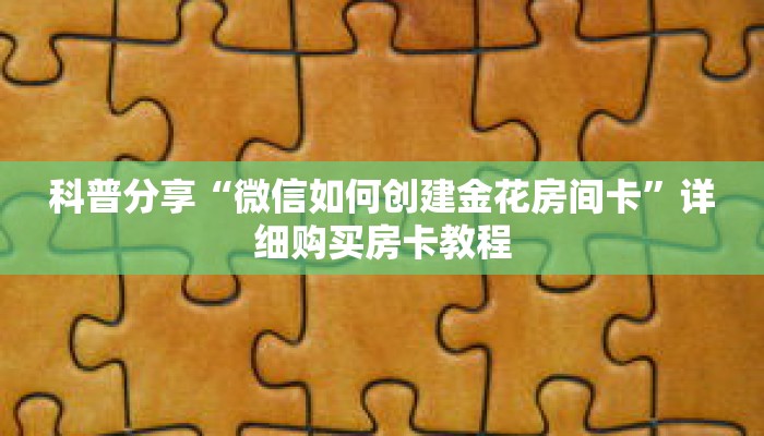 科普分享“微信如何创建金花房间卡”详细购买房卡教程 科普分享“微信如何创建金花房间卡”详细购买房卡教程