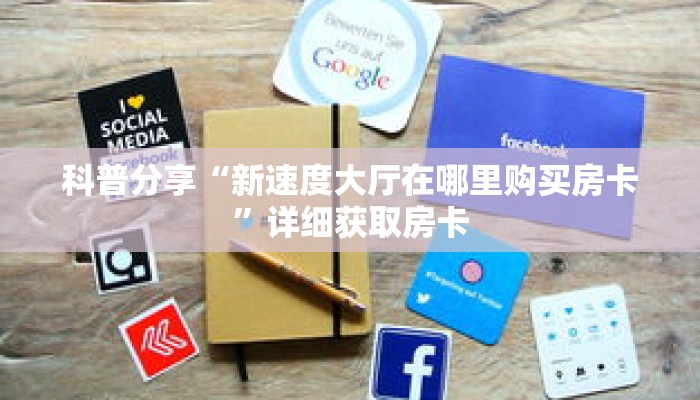 科普分享“新速度大厅在哪里购买房卡”详细获取房卡