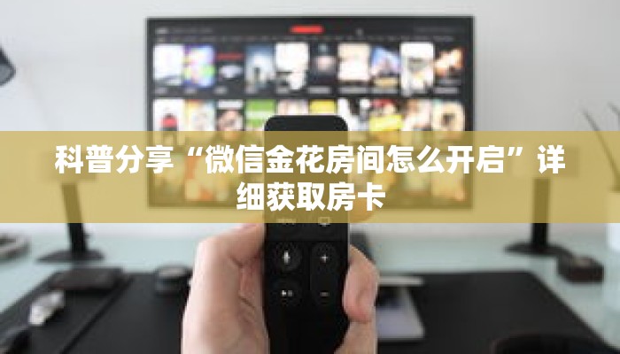 科普分享“微信金花房间怎么开启”详细获取房卡 科普分享“微信金花房间怎么开启”详细获取房卡