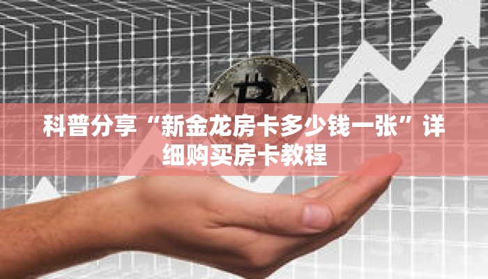 科普分享“新金龙房卡多少钱一张”详细购买房卡教程
