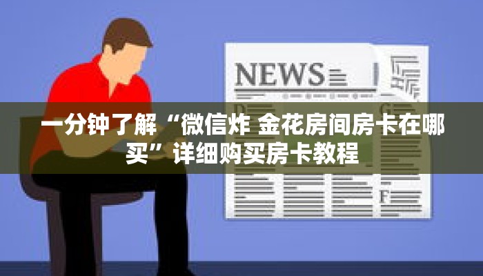 一分钟了解“微信炸 金花房间房卡在哪买”详细购买房卡教程 一分钟了解“微信炸 金花房间房卡在哪买”详细购买房卡教程