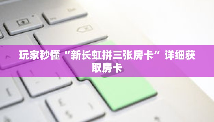 玩家秒懂“新长虹拼三张房卡”详细获取房卡 玩家秒懂“新长虹拼三张房卡”详细获取房卡
