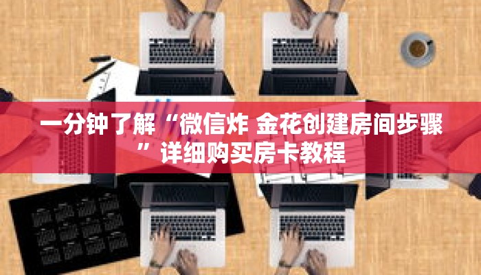 一分钟了解“微信炸 金花创建房间步骤”详细购买房卡教程 一分钟了解“微信炸 金花创建房间步骤”详细购买房卡教程