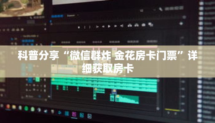 科普分享“微信群炸 金花房卡门票”详细获取房卡 科普分享“微信群炸 金花房卡门票”详细获取房卡