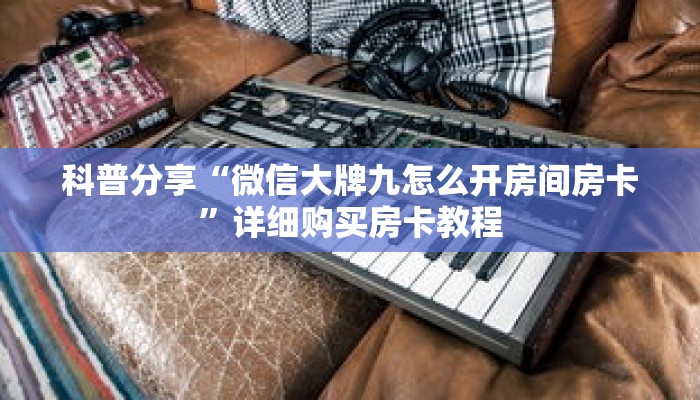 科普分享“微信大牌九怎么开房间房卡”详细购买房卡教程 科普分享“微信大牌九怎么开房间房卡”详细购买房卡教程