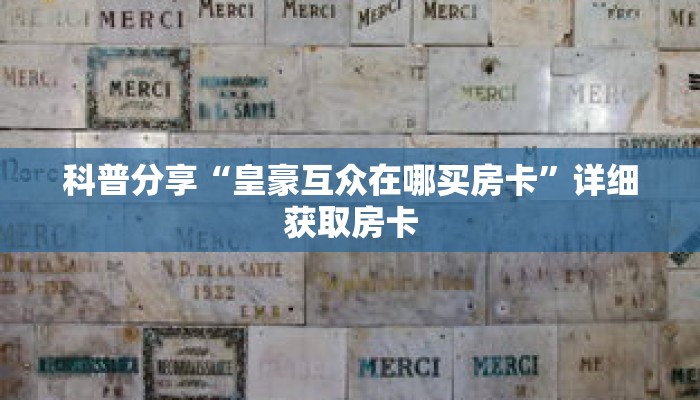 科普分享“皇豪互众在哪买房卡”详细获取房卡 科普分享“皇豪互众在哪买房卡”详细获取房卡