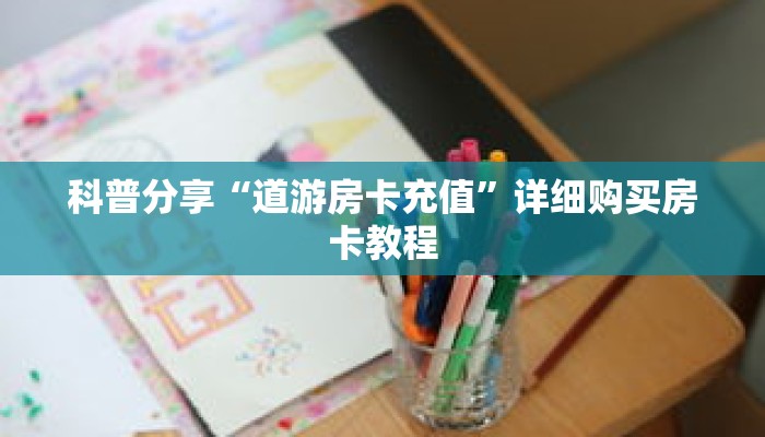 科普分享“道游房卡充值”详细购买房卡教程 科普分享“道游房卡充值”详细购买房卡教程