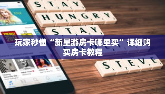 玩家秒懂“新星游房卡哪里买”详细购买房卡教程 玩家秒懂“新星游房卡哪里买”详细购买房卡教程