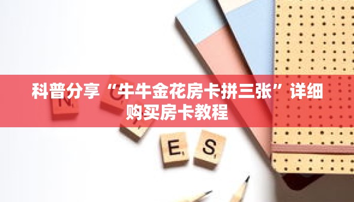 科普分享“牛牛金花房卡拼三张”详细购买房卡教程 科普分享“牛牛金花房卡拼三张”详细购买房卡教程