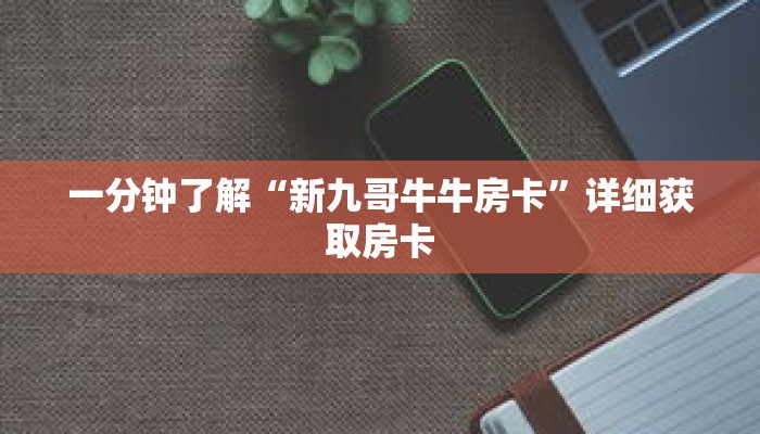 一分钟了解“新九哥牛牛房卡”详细获取房卡 一分钟了解“新九哥牛牛房卡”详细获取房卡
