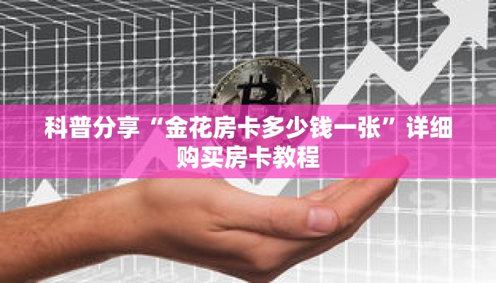 科普分享“金花房卡多少钱一张”详细购买房卡教程