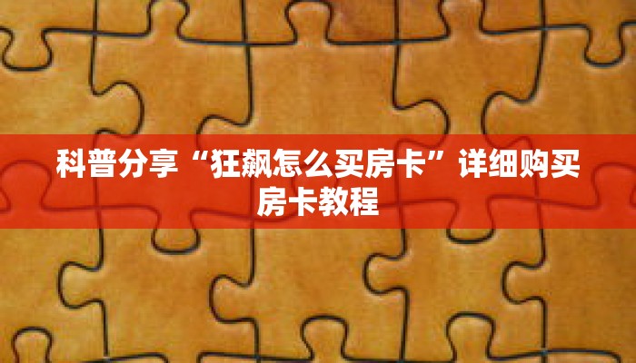 科普分享“狂飙怎么买房卡”详细购买房卡教程 科普分享“狂飙怎么买房卡”详细购买房卡教程