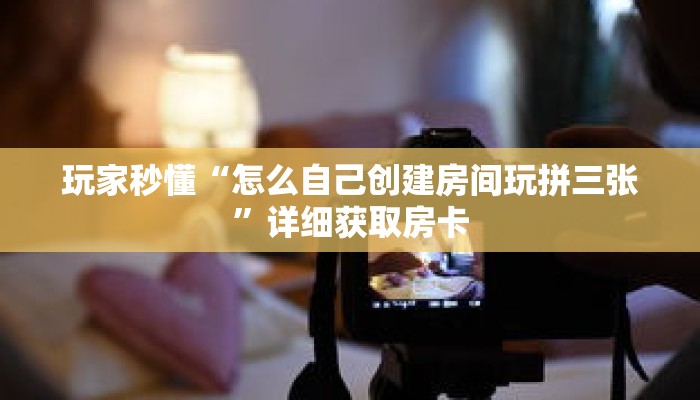 玩家秒懂“怎么自己创建房间玩拼三张”详细获取房卡 玩家秒懂“怎么自己创建房间玩拼三张”详细获取房卡