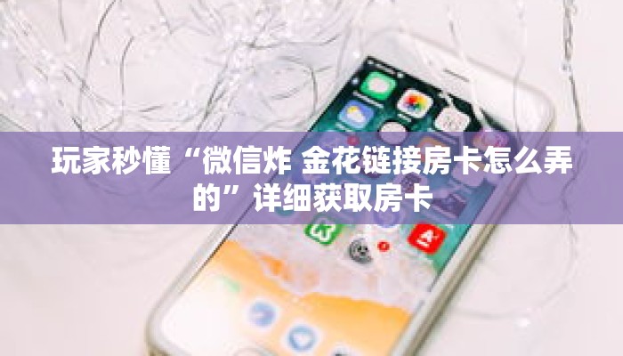 玩家秒懂“微信炸 金花链接房卡怎么弄的”详细获取房卡 玩家秒懂“微信炸 金花链接房卡怎么弄的”详细获取房卡