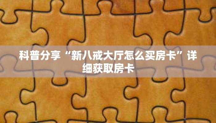 科普分享“新八戒大厅怎么买房卡”详细获取房卡