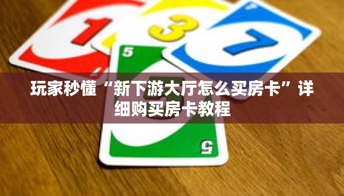 玩家秒懂“新下游大厅怎么买房卡”详细购买房卡教程