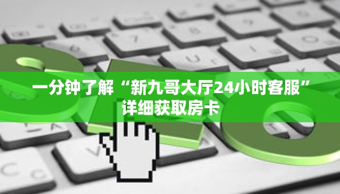 一分钟了解“新九哥大厅24小时客服”详细获取房卡