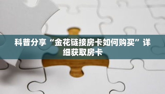科普分享“金花链接房卡如何购买”详细获取房卡