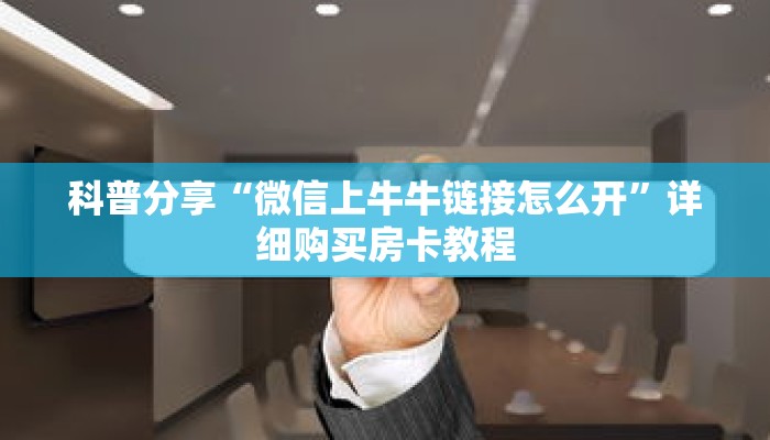 科普分享“微信上牛牛链接怎么开”详细购买房卡教程 科普分享“微信上牛牛链接怎么开”详细购买房卡教程