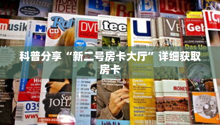 科普分享“新二号房卡大厅”详细获取房卡