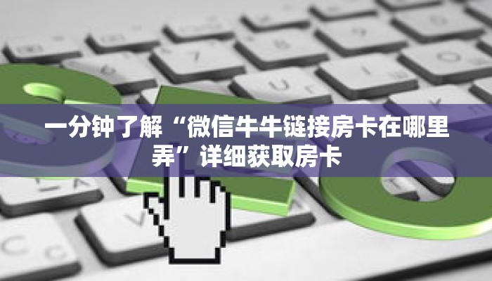 一分钟了解“微信牛牛链接房卡在哪里弄”详细获取房卡 一分钟了解“微信牛牛链接房卡在哪里弄”详细获取房卡
