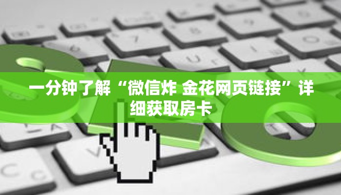 一分钟了解“微信炸 金花网页链接”详细获取房卡 一分钟了解“微信炸 金花网页链接”详细获取房卡